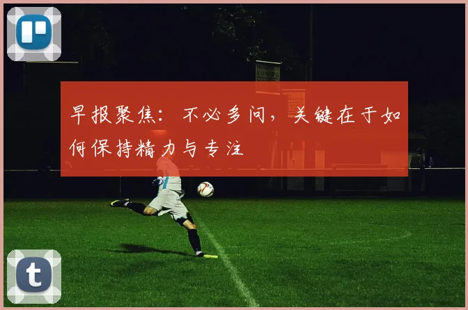 早报聚焦：不必多问，关键在于如何保持精力与专注