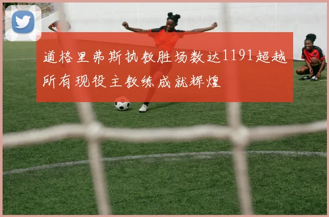 道格里弗斯执教胜场数达1191超越所有现役主教练成就辉煌