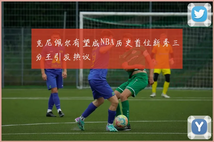 克尼佩尔有望成NBA历史首位新秀三分王引发热议