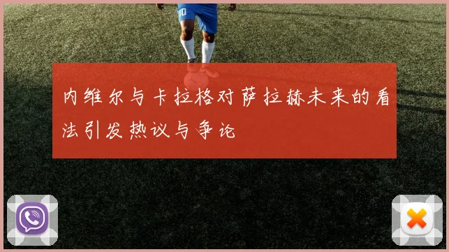 内维尔与卡拉格对萨拉赫未来的看法引发热议与争论