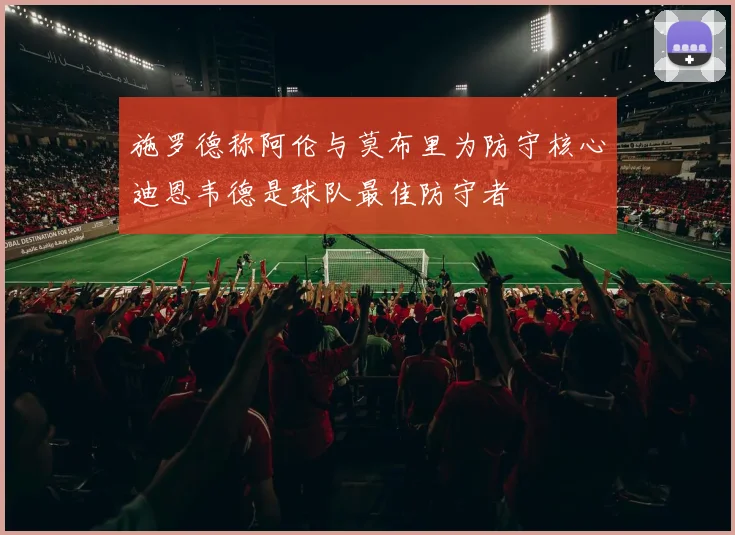 施罗德称阿伦与莫布里为防守核心迪恩韦德是球队最佳防守者