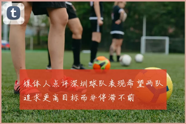 媒体人点评深圳球队表现希望两队追求更高目标而非停滞不前
