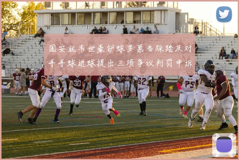 国安就韦世豪铲球罗慕洛踩踏及对手手球进球提出三项争议判罚申诉