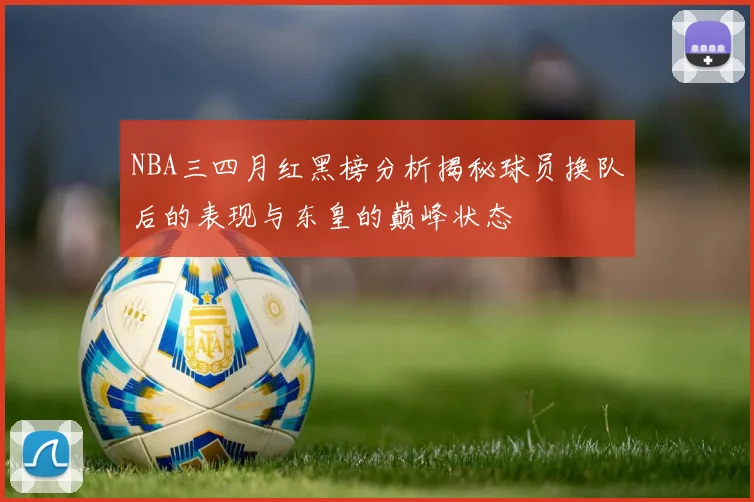 NBA三四月红黑榜分析揭秘球员换队后的表现与东皇的巅峰状态
