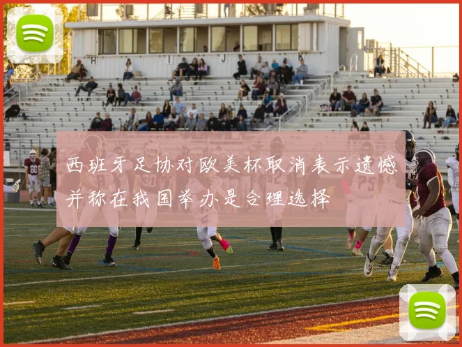 西班牙足协对欧美杯取消表示遗憾并称在我国举办是合理选择